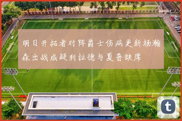 明日开拓者对阵爵士伤病更新杨瀚森出战成疑利拉德与夏普缺席