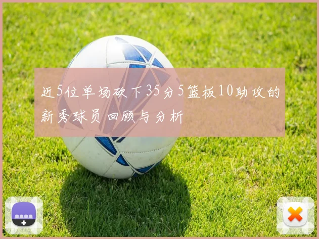 近5位单场砍下35分5篮板10助攻的新秀球员回顾与分析